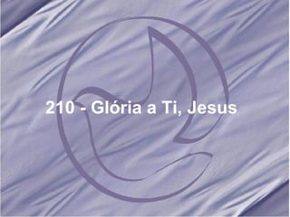 210 - Glória a Ti, Jesus   
