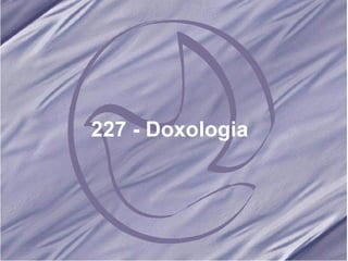 227 - Doxologia   