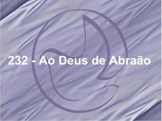 232 - Ao Deus de Abraão  