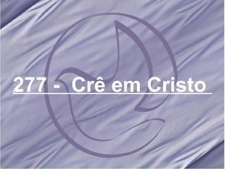 277 -  Crê em Cristo  