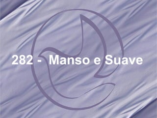 282 -  Manso e Suave   