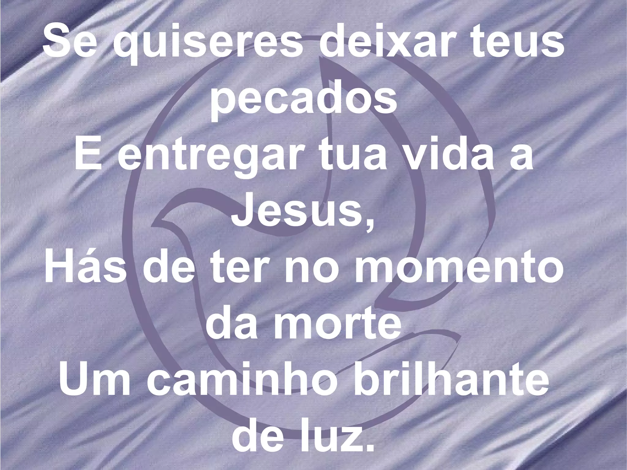 Se quiseres deixar teus pecados E entregar tua vida a Jesus, Hás de ter no momento da morte Um caminho brilhante de luz. 