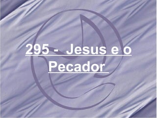 295 -  Jesus e o Pecador   