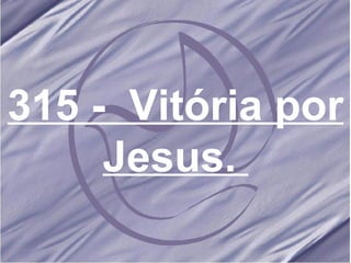 315 -  Vitória por Jesus.   