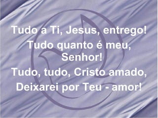Tudo a Ti, Jesus, entrego! Tudo quanto é meu, Senhor! Tudo, tudo, Cristo amado, Deixarei por Teu - amor! 