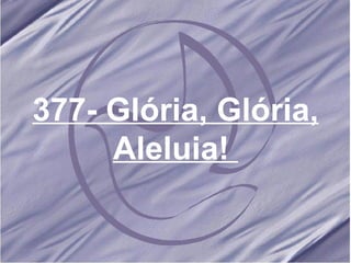 377- Glória, Glória, Aleluia!   