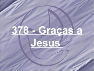 378 - Graças a Jesus   