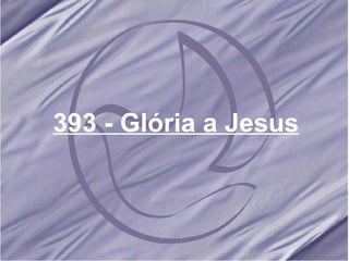 393 - Glória a Jesus 