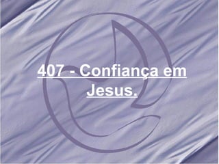407 - Confiança em Jesus. 
