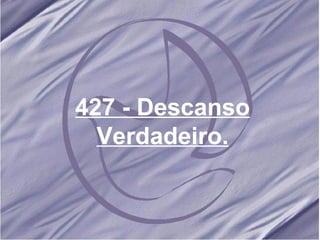 427 - Descanso Verdadeiro. 