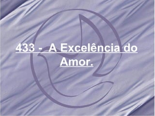 433 -  A Excelência do Amor. 