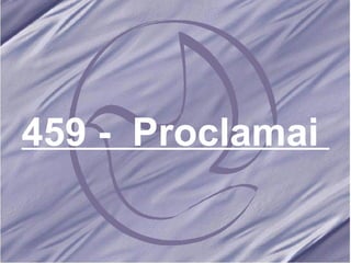 459 -  Proclamai  