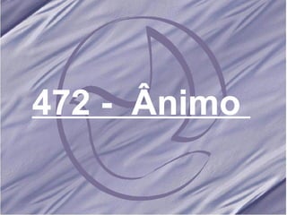 472 -  Ânimo   