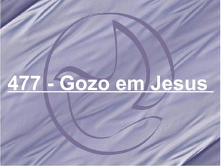 477 - Gozo em Jesus