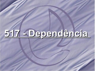 517 - Dependência   