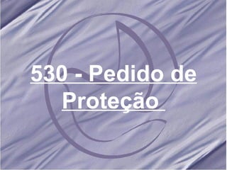 530 - Pedido de Proteção   