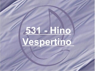 531 - Hino Vespertino   