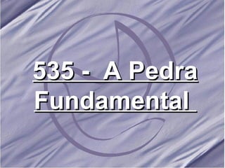 535 -  A Pedra Fundamental  