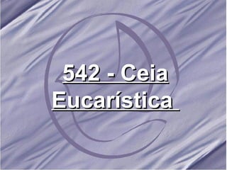 542 - Ceia Eucarística   