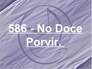 586 - No Doce Porvir.   