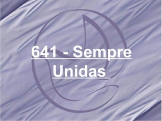 641 - Sempre Unidas   