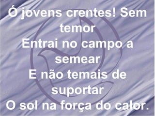 Ó jovens crentes! Sem temor Entrai no campo a semear E não temais de suportar O sol na força do calor.