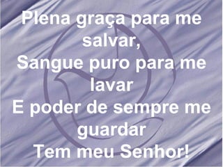 Plena graça para me salvar, Sangue puro para me lavar E poder de sempre me guardar Tem meu Senhor! 
