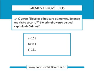 www.concursobiblico.com.br
a) 101
b) 111
c) 121
14 O verso “Elevo os olhos para os montes, de onde
me virá o socorro?” é o primeiro verso de qual
capítulo de Salmos?
SALMOS E PROVÉRBIOS
 