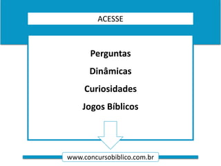 www.concursobiblico.com.br
ACESSE
Perguntas
Dinâmicas
Curiosidades
Jogos Bíblicos
 