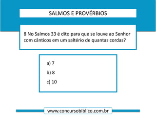 www.concursobiblico.com.br
a) 7
b) 8
c) 10
8 No Salmos 33 é dito para que se louve ao Senhor
com cânticos em um saltério de quantas cordas?
SALMOS E PROVÉRBIOS
 