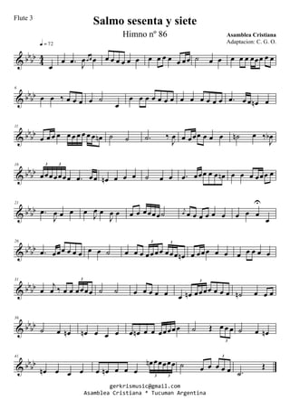 & bbbb
4
4
œ
q = 72
œ .œ
J
œœ œ œ œ œ œ œ œ œ œ œ œ œ œ œœ ˙ œ œ œ œ œ œœœ œ œ
& bbbb
6
œ œ ‰ œ œ œ œ ˙
œ
œ œ œ œ œ œ œ œ œ œ œ œ œ .œ œ œ œn œ
& bb
bb
11
œ œ œ œ œ œ œ œ œ œ œn ˙ ˙ .˙ ‰
J
œ œ œœœ œ œ œ ˙n œ ‰
J
œb
& bbbb
16
œœœœœœœ .œ œœ
3 3
œn œ œ œ ˙ œ œ .œ œœœ œ œ œn œ œ œ œœœ œ
& bbbb
21
.œ
J
œ œ œ œ
J
œ œ
J
œ œ œ œ œœœœ˙ j
œ œ œ œ œ œ œ œ œ œ
U
œ
& bb
bb
26
.œ œœœ œ œ œ œ œ ˙ œ œ œ œœœœ œœœ œn
3 3
œ œœœ œ œ œ œ œ œ œ
& bbbb
31
œ
j
œ ‰ œ œ œœœœ
3
˙ ˙ œ œ œ œ œ œ œn œœœœ œ œ œ
3
˙n œ œ œ
& bbbb
36
˙ œ œn œn œ œ œ œ œn œ œ œœœœœ ˙ Œ œ œ œ
3
˙ œ œn
& bb
bb
41
œn œ œ œ œ œn œ œ œ
œn œœœœœ
3 3
˙ œ œ œ œ œ
3
.˙
Œ
gerkrismusic@gmail.com
Asamblea Cristiana * Tucuman Argentina
Salmo sesenta y siete
Asamblea Cristiana
Flute 3
Himno nº 86
Adaptacion: C. G. O.
 