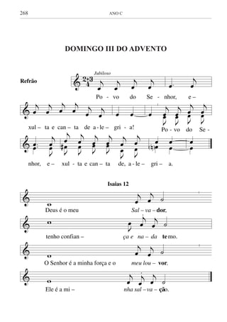 268	 ANO C
& 42ˆ3Jubiloso
j
œ
j
œ
j
œ
j
œ
Po - vo do Se -
.œ
j
œ
nhor, e –
&
j
œ
j
œ
j
œ
j
œ j
œ
j
œ
xul – ta e can – ta de a -le –
œ œ
gri - a!
|
œ
j
J
œœ
j
J
œœ
j
J
œœ
j
J
œœ
Po - vo do Se -
& ..œœ
j
J
œœ
nhor, e –
j
J
œ
œ#
j
J
œœ
j
J
œœ
j
J
œœ
j
J
œ
œ
j
J
œ
œ
xul - ta e can – ta de, a - le –
œœN
œ
œ
gri – a.
œ
œ
&
|
w
j
œ
j
œ ˙
Deus é o meu Sal – va – dor,
& w
J
œ
j
œ
.
j
œ ˙
tenho confian – ça e na – da temo.
&
|
w
j
œ
j
œ ˙
O Senhor é a minha força e o meu lou – vor.
& w
j
œ
j
œ
. j
œ ˙
Ele é a mi – nha sal –va – ção.
Isaias 12
Refrão
DOMINGO III DO ADVENTO
DOMINGO III DO ADVENTO
 
