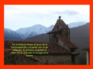De la belleza emana el gozo de la contemplación y el pesar por la no posesión. El primero expande el espíritu; el segundo lo recoge en sí mismo