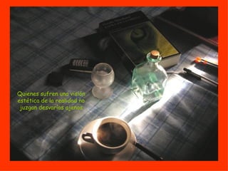 Quienes sufren una visión estética de la realidad no juzgan desvaríos ajenos