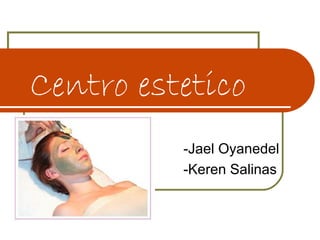 Centro estetico
          -Jael Oyanedel
          -Keren Salinas
 