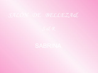 SALÓN DE BELLEZA&
S & R
SABRINA
 