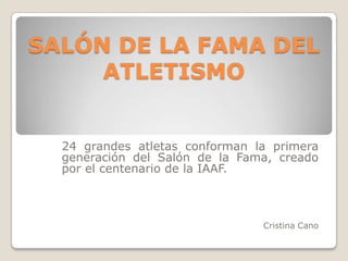 SALÓN DE LA FAMA DEL
ATLETISMO

24 grandes atletas conforman la primera
generación del Salón de la Fama, creado
por el centenario de la IAAF.

Cristina Cano

 