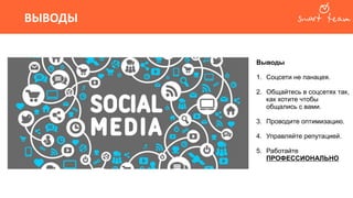 ВЫВОДЫ
Выводы
1. Соцсети не панацея.
2. Общайтесь в соцсетях так,
как хотите чтобы
общались с вами.
3. Проводите оптимизацию.
4. Управляйте репутацией.
5. Работайте
ПРОФЕССИОНАЛЬНО
 