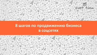 8 шагов по продвижению бизнеса
в соцсетях
 