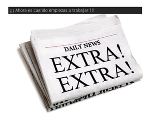 ¡¡¡ Ahora es cuando empiezas a trabajar !!!
 