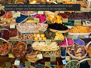 Usabilidad: una vez que han llegado…que encuentren lo que
buscan y tengan una buena experiencia de navegación
 
