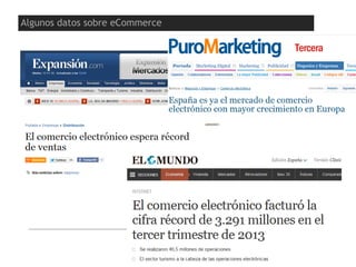 http://www.ontsi.red.es/ontsi/sites/default/files/presentacion_b2c__edicion_2013_4.pdf
Algunos datos sobre eCommerce
 