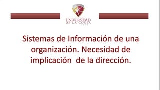 Sistemas de Información de una
organización. Necesidad de
implicación de la dirección.
 