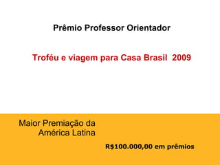 R$100.000,00 em prêmios Maior Premiação da América Latina Prêmio Professor Orientador Troféu e viagem para Casa Brasil  2009 