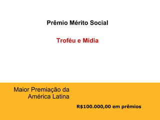 R$100.000,00 em prêmios Maior Premiação da América Latina Prêmio Mérito Social Troféu e Mídia 
