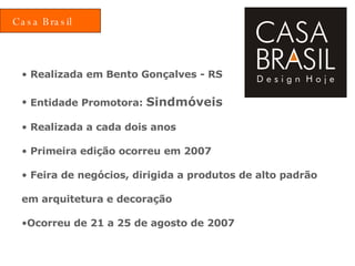 Realizada em Bento Gonçalves - RS Entidade Promotora:  Sindmóveis Realizada a cada dois anos Primeira edição ocorreu em 2007 Feira de negócios, dirigida a produtos de alto padrão em arquitetura e decoração Ocorreu de 21 a 25 de agosto de 2007 Casa Brasil 