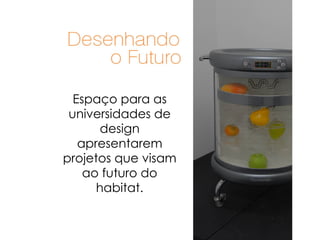 Espaço para as universidades de design apresentarem projetos que visam ao futuro do habitat. 