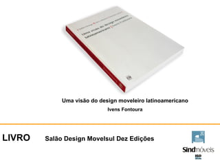 LIVRO  Salão Design Movelsul Dez Edições Uma visão do design moveleiro latinoamericano Ivens Fontoura 
