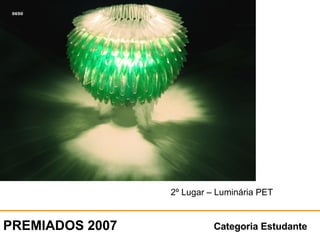Categoria Estudante PREMIADOS 2007 2º Lugar – Luminária PET 