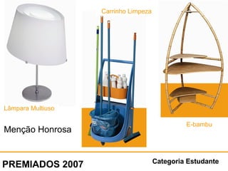 Categoria Estudante PREMIADOS 2007 Menção Honrosa Lâmpara Multiuso Carrinho Limpeza E-bambu 